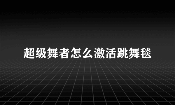 超级舞者怎么激活跳舞毯