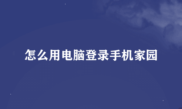 怎么用电脑登录手机家园