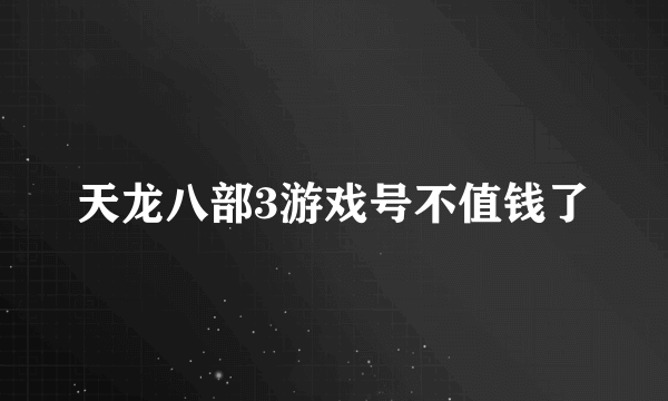 天龙八部3游戏号不值钱了