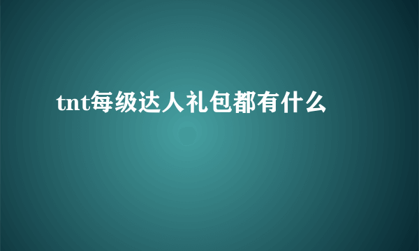 tnt每级达人礼包都有什么
