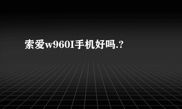 索爱w960I手机好吗.?