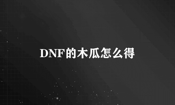 DNF的木瓜怎么得