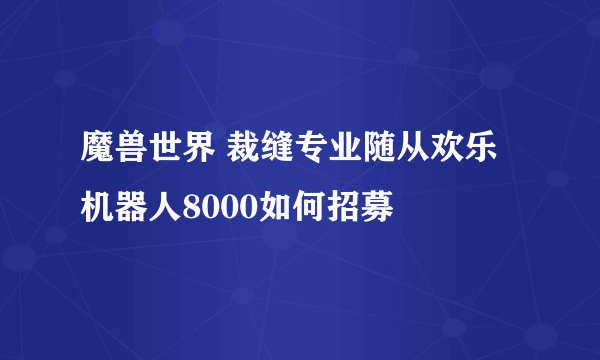 魔兽世界 裁缝专业随从欢乐机器人8000如何招募