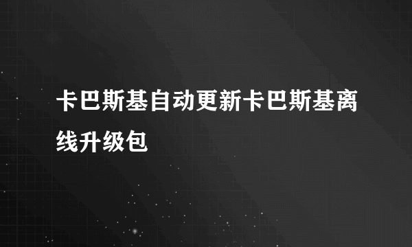 卡巴斯基自动更新卡巴斯基离线升级包