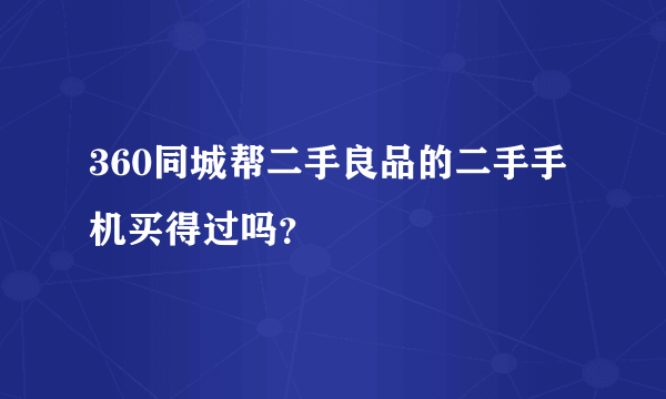360同城帮二手良品的二手手机买得过吗？