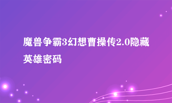 魔兽争霸3幻想曹操传2.0隐藏英雄密码