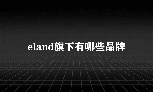 eland旗下有哪些品牌