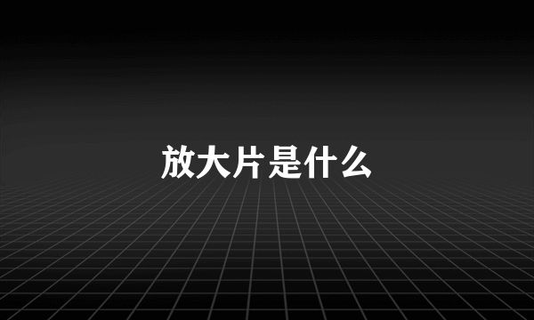 放大片是什么