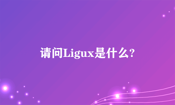 请问Ligux是什么?
