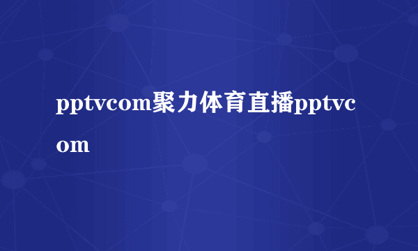 pptvcom聚力体育直播pptvcom