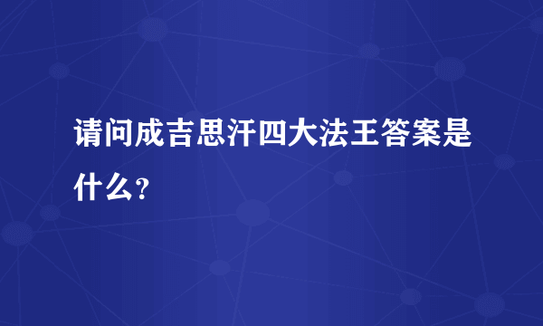 请问成吉思汗四大法王答案是什么？
