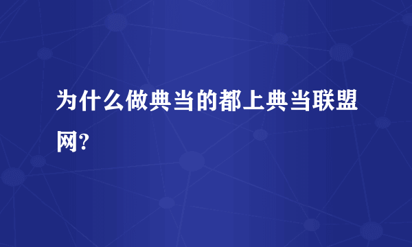 为什么做典当的都上典当联盟网?