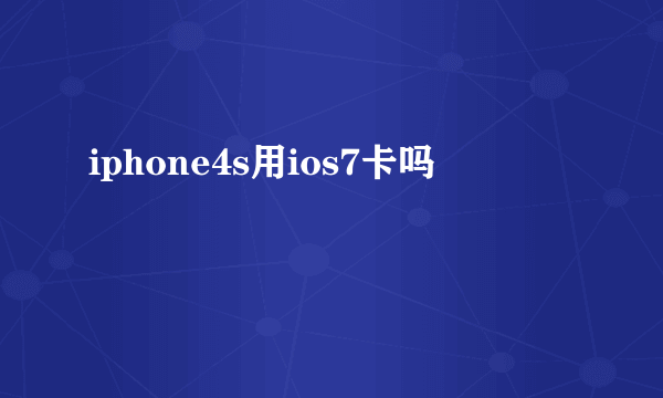 iphone4s用ios7卡吗
