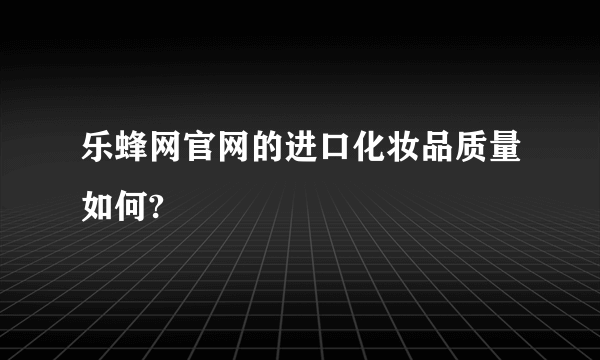 乐蜂网官网的进口化妆品质量如何?