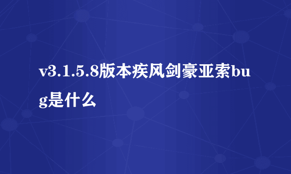 v3.1.5.8版本疾风剑豪亚索bug是什么