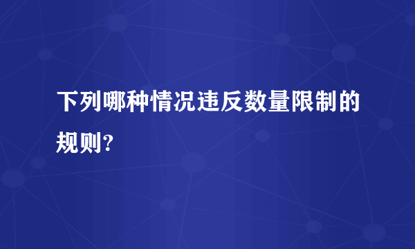 下列哪种情况违反数量限制的规则?