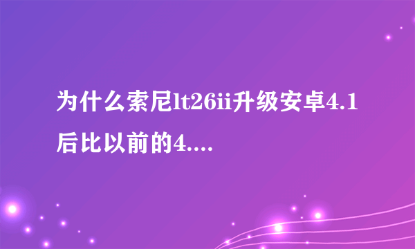 为什么索尼lt26ii升级安卓4.1后比以前的4.0还卡？