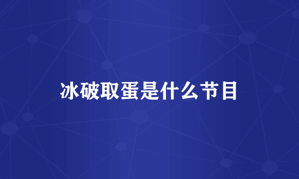 冰破取蛋是什么节目