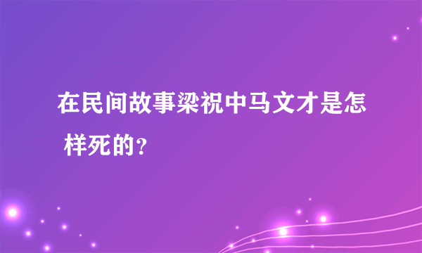 在民间故事梁祝中马文才是怎 样死的？