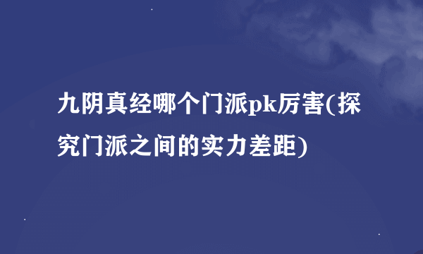 九阴真经哪个门派pk厉害(探究门派之间的实力差距)