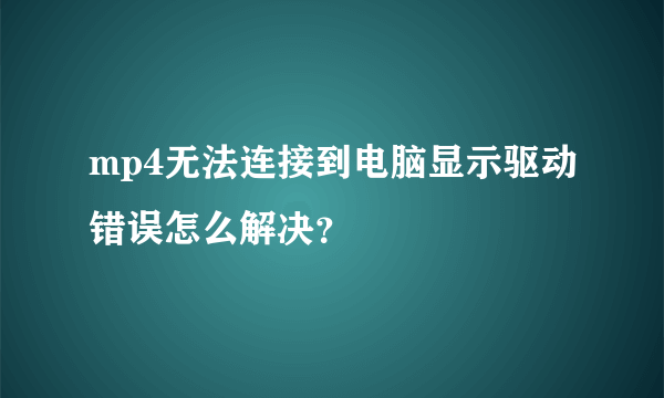 mp4无法连接到电脑显示驱动错误怎么解决？