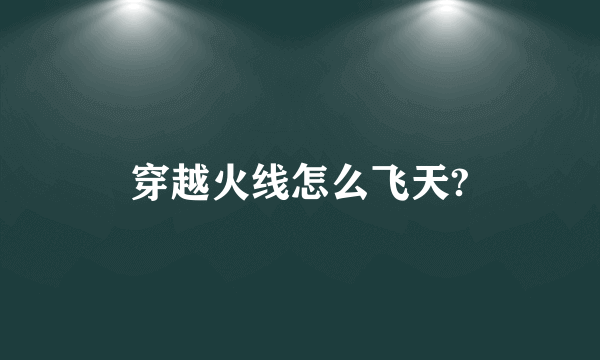 穿越火线怎么飞天?