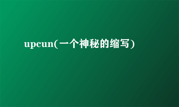 upcun(一个神秘的缩写)