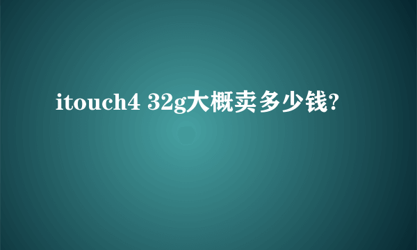 itouch4 32g大概卖多少钱?