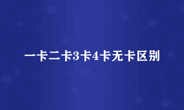 一卡二卡3卡4卡无卡区别