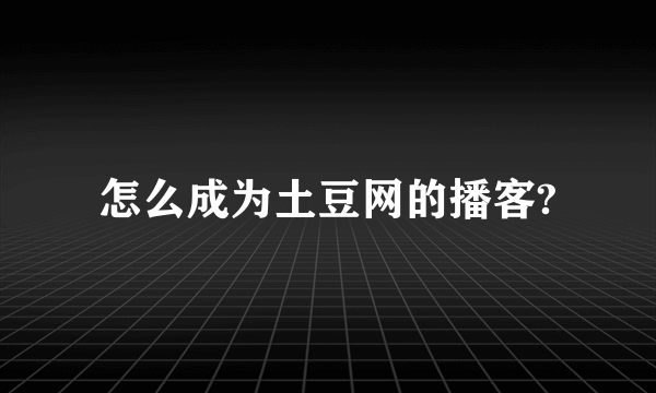 怎么成为土豆网的播客?