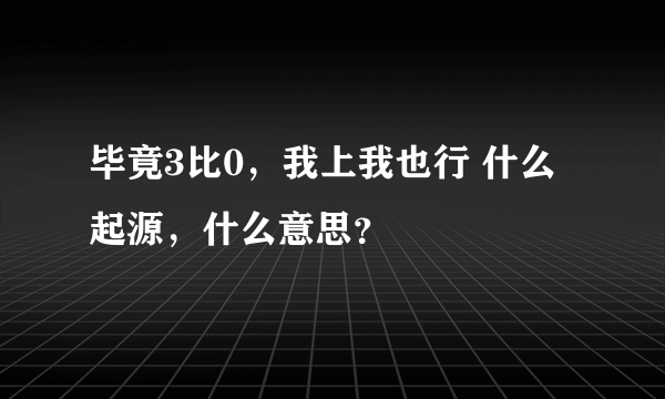 毕竟3比0，我上我也行 什么起源，什么意思？
