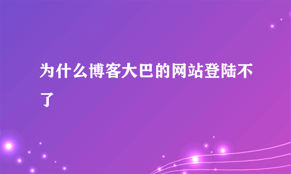 为什么博客大巴的网站登陆不了