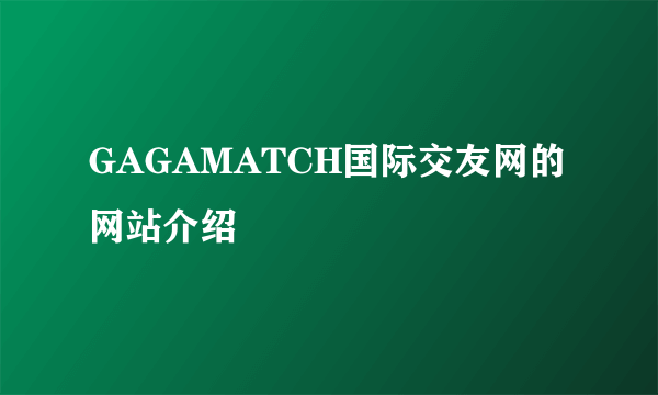 GAGAMATCH国际交友网的网站介绍