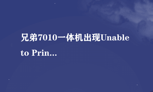 兄弟7010一体机出现Unable to Print解决方法