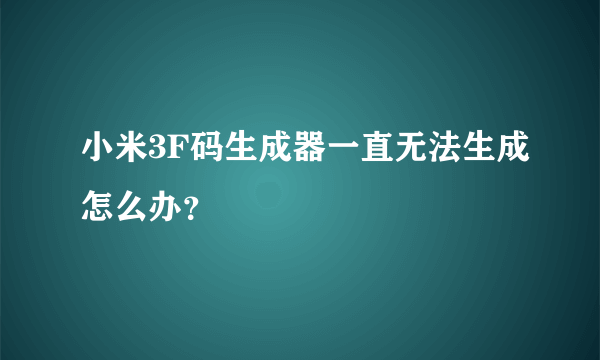 小米3F码生成器一直无法生成怎么办？