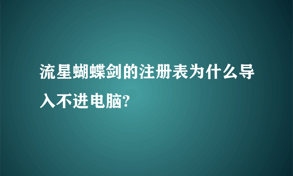 流星蝴蝶剑的注册表为什么导入不进电脑?