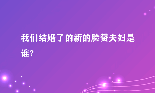 我们结婚了的新的脸赞夫妇是谁?
