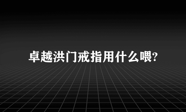 卓越洪门戒指用什么喂?