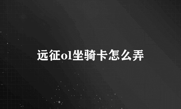 远征ol坐骑卡怎么弄