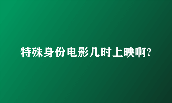 特殊身份电影几时上映啊?