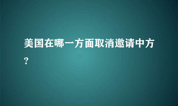 美国在哪一方面取消邀请中方?