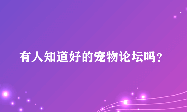 有人知道好的宠物论坛吗？