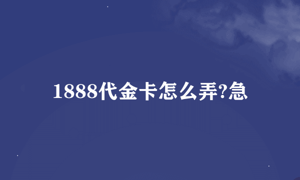 1888代金卡怎么弄?急