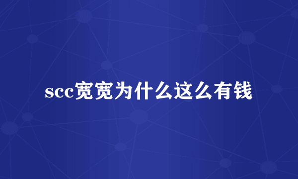 scc宽宽为什么这么有钱