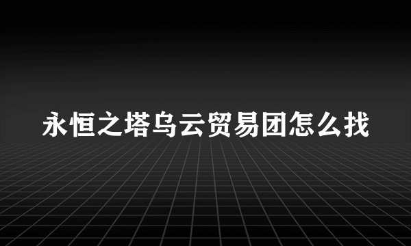 永恒之塔乌云贸易团怎么找