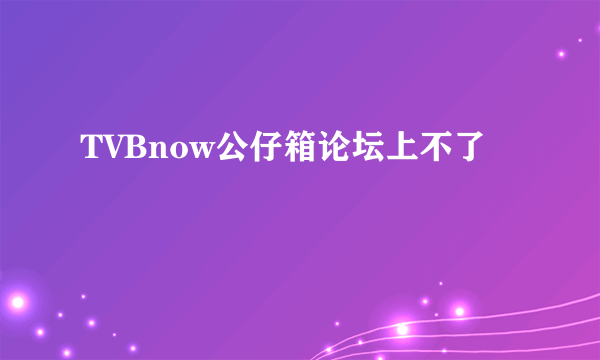 TVBnow公仔箱论坛上不了