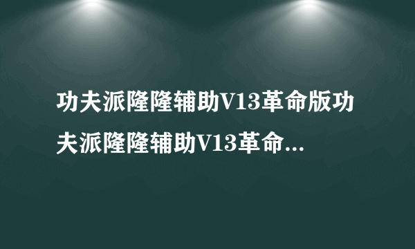 功夫派隆隆辅助V13革命版功夫派隆隆辅助V13革命版功能简介