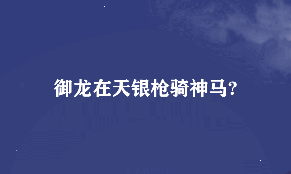 御龙在天银枪骑神马?