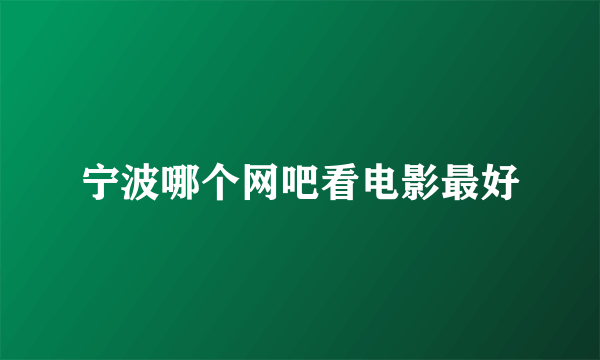 宁波哪个网吧看电影最好