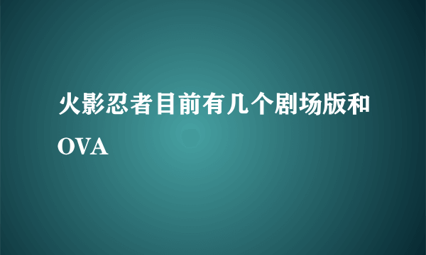 火影忍者目前有几个剧场版和OVA